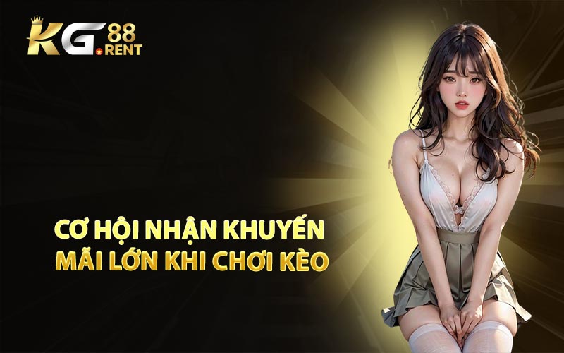 Cơ Hội Nhận Khuyến Mãi Lớn Khi Chơi Kèo