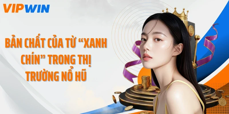 ban chat cua tu xanh chin trong thi truong no hu Bản chất của từ “xanh chín” trong thị trường nổ hũ