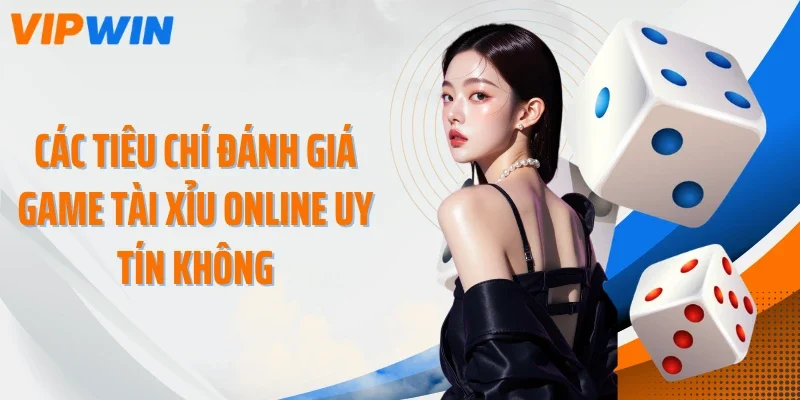 Các tiêu chí đánh giá game tài xỉu online uy tín không