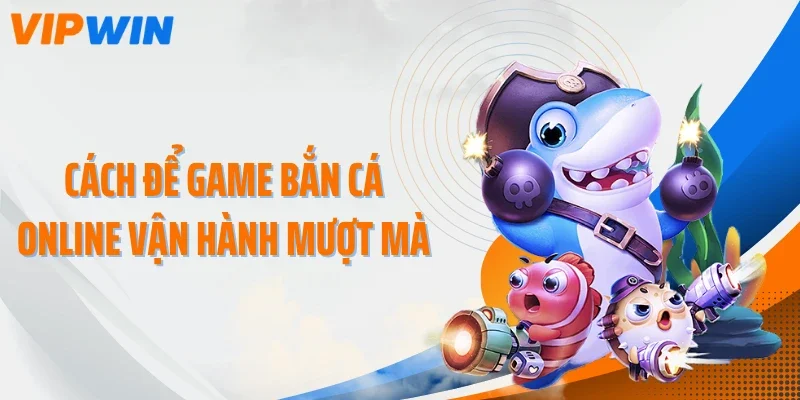 cach de game ban ca online van hanh muot ma Cách để game bắn cá online vận hành mượt mà