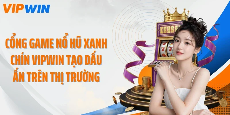 cong game no hu xanh chin vipwin tao dau an tren thi truong Cổng game nổ hũ xanh chín VIPWIN tạo dấu ấn trên thị trường