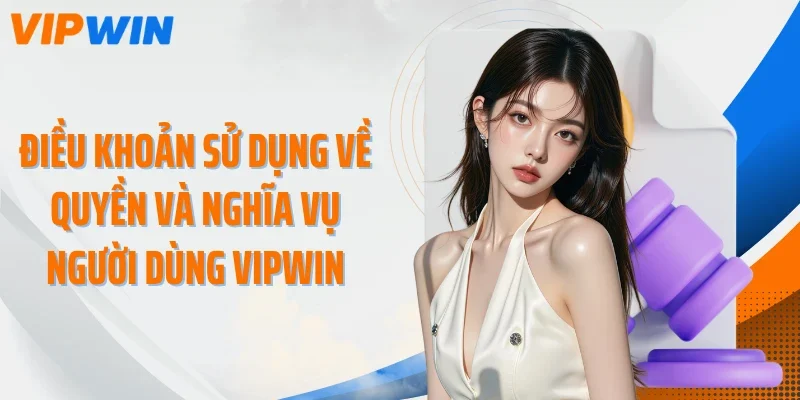 dieu khoan su dung ve quyen va nghia vu nguoi dung vipwin Điều khoản sử dụng về quyền và nghĩa vụ người dùng VIPWIN