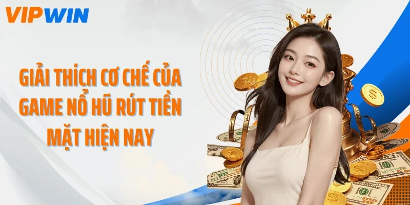 giai thich co che cua game no hu rut tien mat hien nay Giải thích cơ chế của game nổ hũ rút tiền mặt hiện nay
