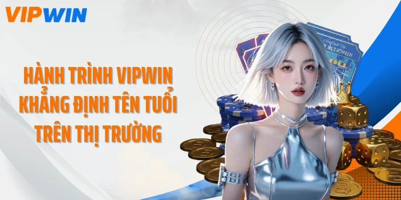 hanh trinh Hành trình VIPWIN khẳng định tên tuổi trên thị trườngkhang dinh ten tuoi tren thi truong