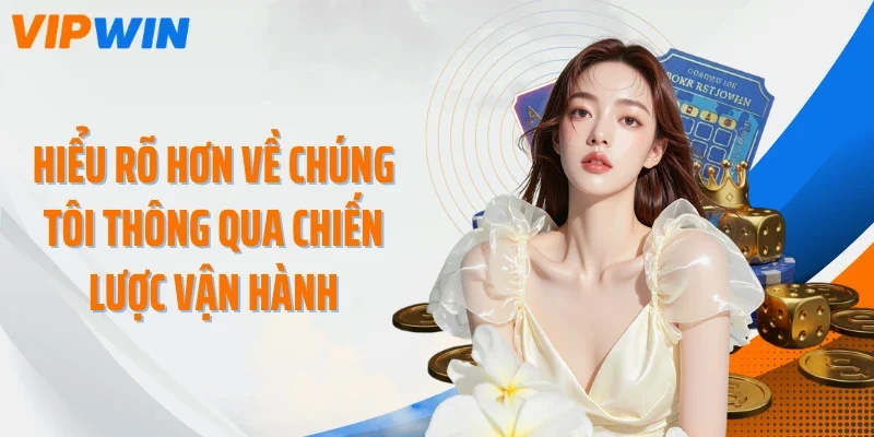 Hiểu rõ hơn về chúng tôi thông qua chiến lược vận hành
