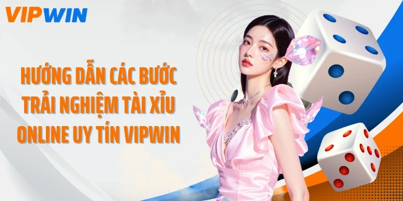 Hướng dẫn các bước trải nghiệm tài xỉu online uy tín VIPWIN