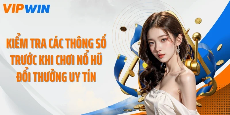 Kiểm tra các thông số trước khi chơi nổ hũ đổi thưởng uy tín