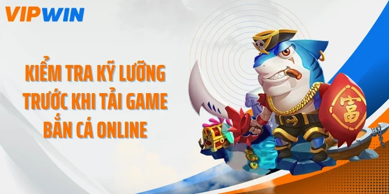 kiem tra ky luong truoc khi tai game ban ca online Kiểm tra kỹ lưỡng trước khi tải game bắn cá online