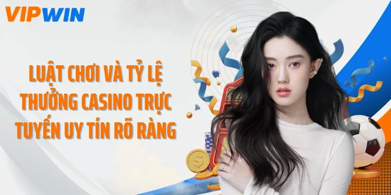 Luật chơi và tỷ lệ thưởng casino trực tuyến uy tín rõ ràng