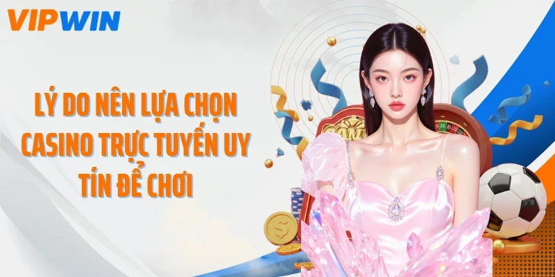 Lý do nên lựa chọn casino trực tuyến uy tín để chơi