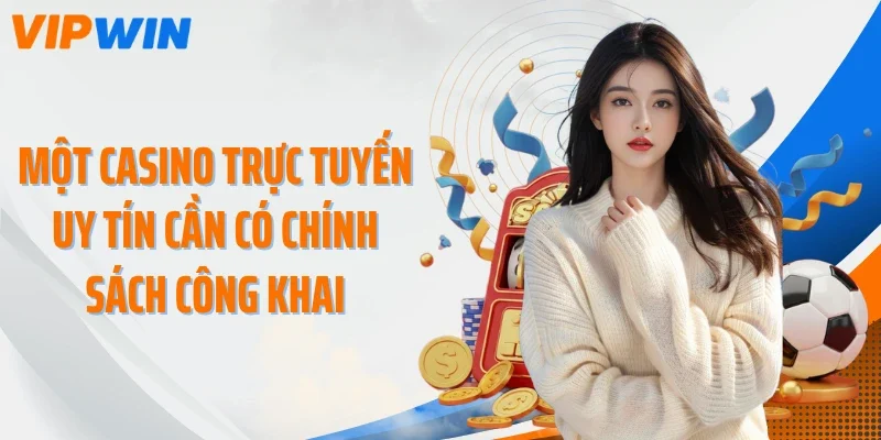 Một casino trực tuyến uy tín cần có chính sách công khai