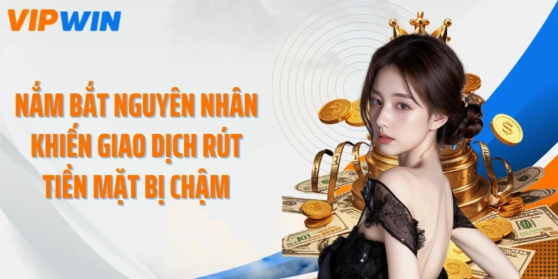 nam bat nguyen nhan khien giao dich rut tien mat bi cham Nắm bắt nguyên nhân khiến giao dịch rút tiền mặt bị chậm