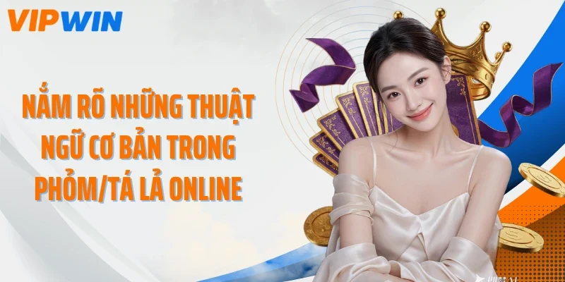 Nắm rõ những thuật ngữ cơ bản trong Phỏm/Tá lả online