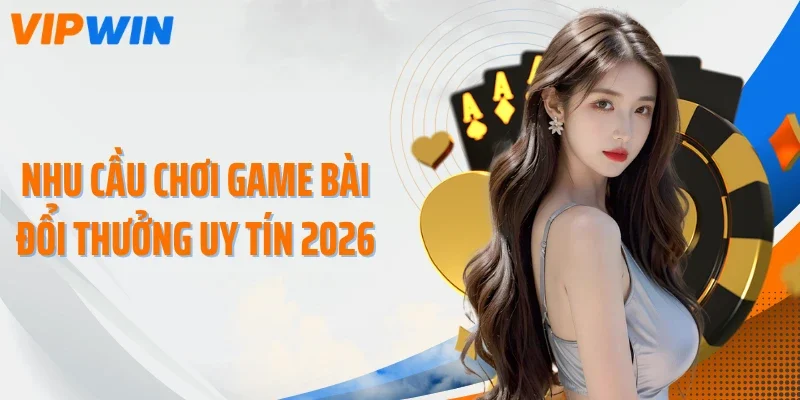 nhu cau choi game bai doi thuong uy tin 2026 Nhu cầu chơi game bài đổi thưởng uy tín 2026