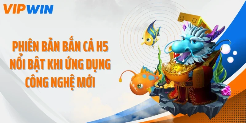 phien ban ban ca h5 noi bat khi ung dung cong nghe moi Phiên bản bắn cá H5 nổi bật khi ứng dụng công nghệ mới