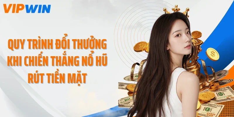 quy trinh doi thuong khi chien thang no hu rut tien mat Quy trình đổi thưởng khi chiến thắng nổ hũ rút tiền mặt