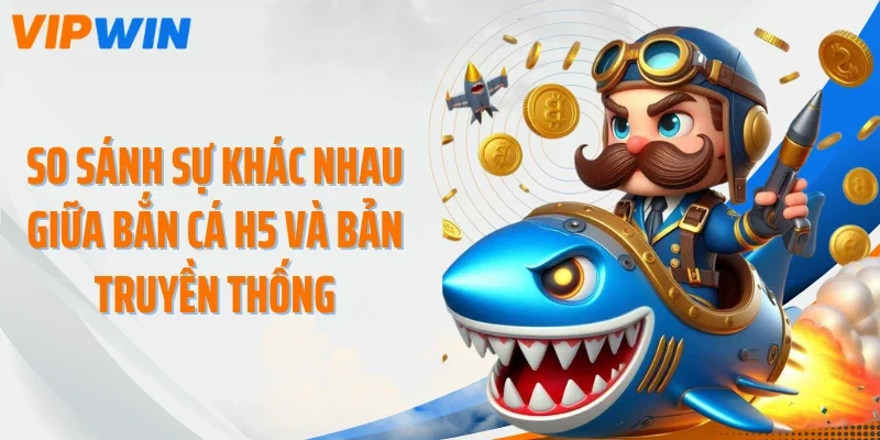so sanh su khac nhau giua ban ca h5 va ban truyen thong So sánh sự khác nhau giữa bắn cá H5 và bản truyền thống