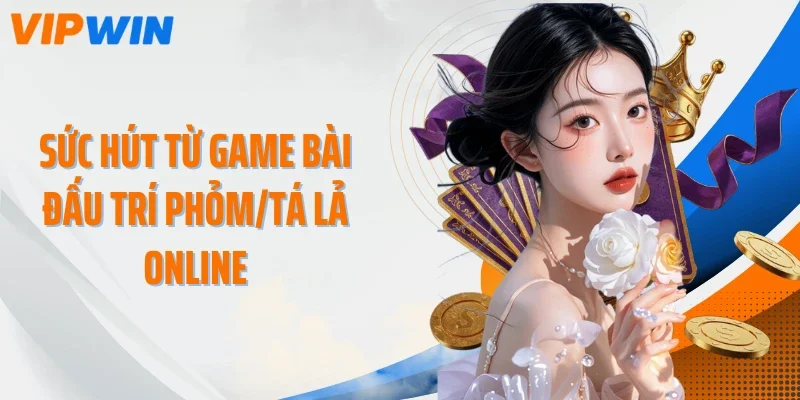Sức hút từ game bài đấu trí Phỏm/Tá lả online