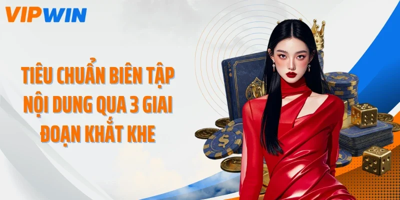 tieu chuan bien tap noi dung qua 3 giai doan khat khe Tiêu chuẩn biên tập nội dung qua 3 giai đoạn khắt khe