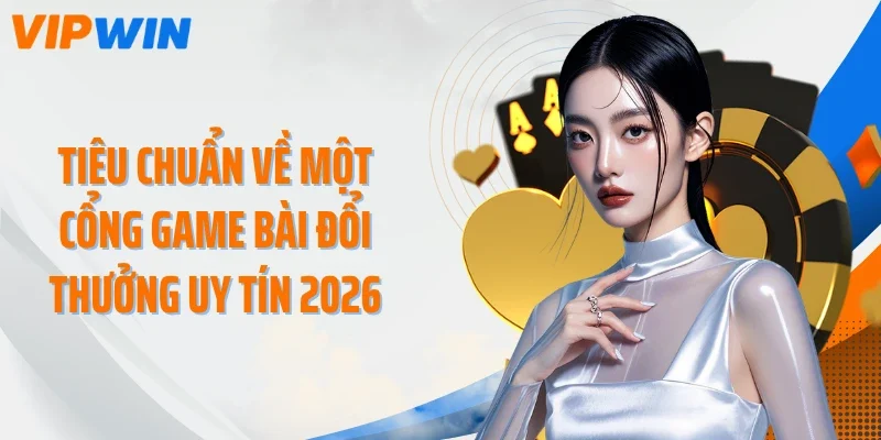 tieu chuan ve mot cong game bai doi thuong uy tin 2026 Tiêu chuẩn về một cổng game bài đổi thưởng uy tín 2026