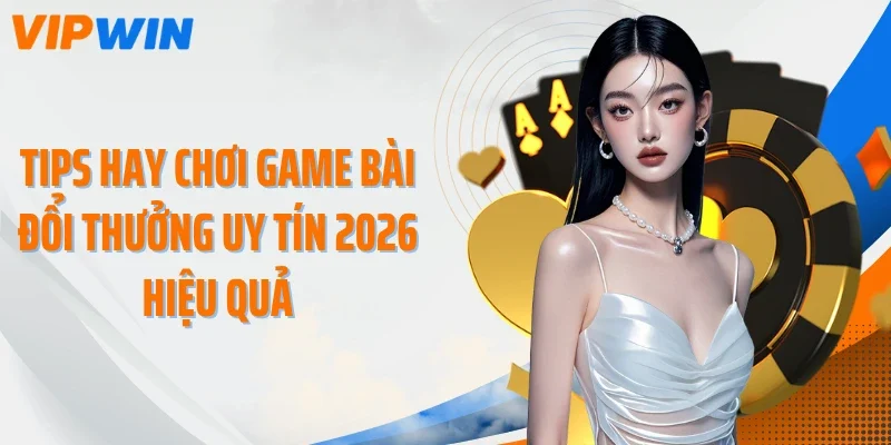 tips hay choi game bai doi thuong uy tin 2026 hieu qua Tips hay chơi game bài đổi thưởng uy tín 2026 hiệu quả