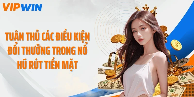 tuan thu cac dieu kien doi thuong trong no hu rut tien mat Tuân thủ các điều kiện đổi thưởng trong nổ hũ rút tiền mặt