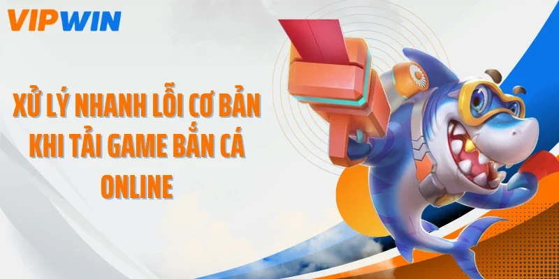 xu ly nhanh loi co ban khi tai game ban ca online Xử lý nhanh lỗi cơ bản khi tải game bắn cá online